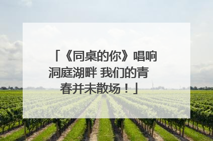 《同桌的你》唱响洞庭湖畔 我们的青春并未散场！