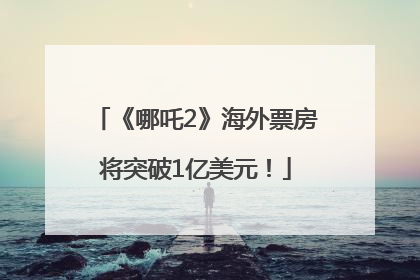 《哪吒2》海外票房将突破1亿美元！