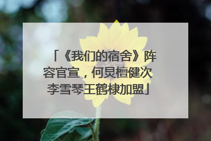 《我们的宿舍》阵容官宣，何炅檀健次李雪琴王鹤棣加盟