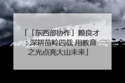 「东西部协作」赖良才：深耕苗岭四载 用教育之光点亮大山未来