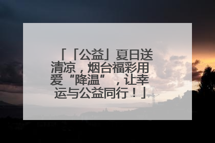 「公益」夏日送清凉，烟台福彩用爱“降温”，让幸运与公益同行！