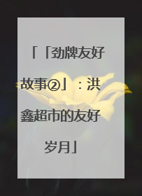 「劲牌友好故事②」：洪鑫超市的友好岁月