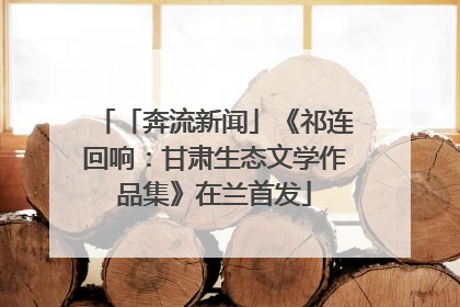 「奔流新闻」《祁连回响：甘肃生态文学作品集》在兰首发