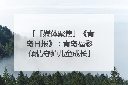 「媒体聚焦」《青岛日报》：青岛福彩倾情守护儿童成长