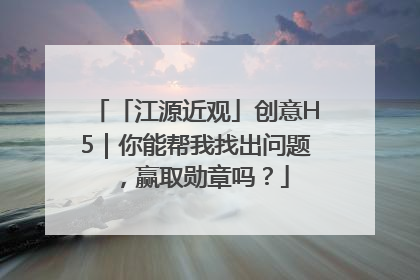 「江源近观」创意H5｜你能帮我找出问题，赢取勋章吗？