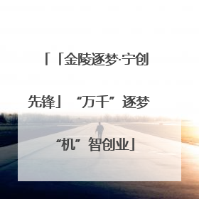 「金陵逐梦·宁创先锋」“万千”逐梦 “机”智创业