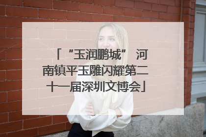 “玉润鹏城” 河南镇平玉雕闪耀第二十一届深圳文博会