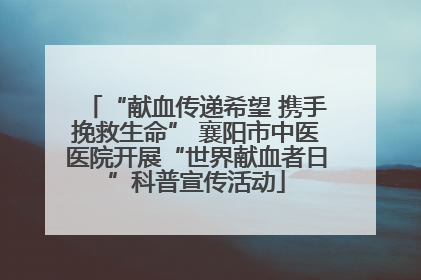 “献血传递希望 携手挽救生命” 襄阳市中医医院开展“世界献血者日”科普宣传活动