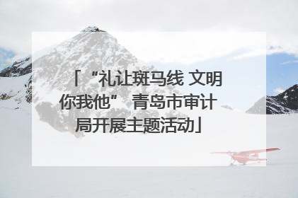 “礼让斑马线 文明你我他” 青岛市审计局开展主题活动