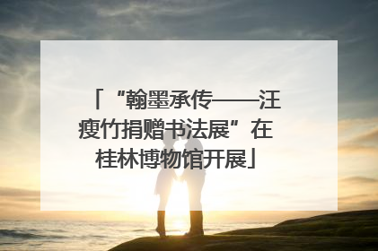 “翰墨承传——汪瘦竹捐赠书法展”在桂林博物馆开展