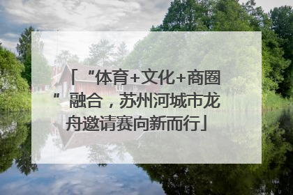 “体育+文化+商圈”融合，苏州河城市龙舟邀请赛向新而行