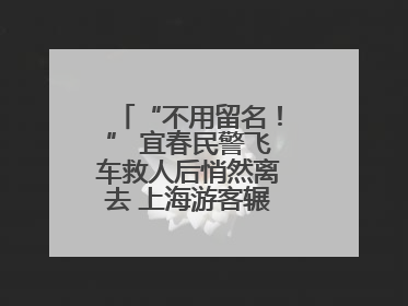 “不用留名！” 宜春民警飞车救人后悄然离去 上海游客辗转六日送锦旗