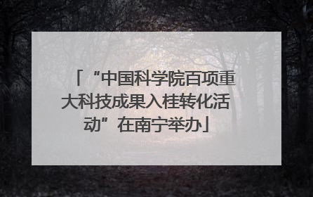 “中国科学院百项重大科技成果入桂转化活动”在南宁举办