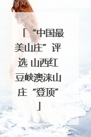 “中国最美山庄”评选 山西红豆峡澳涞山庄“登顶”