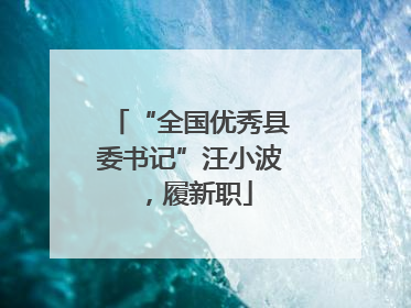 “全国优秀县委书记”汪小波，履新职