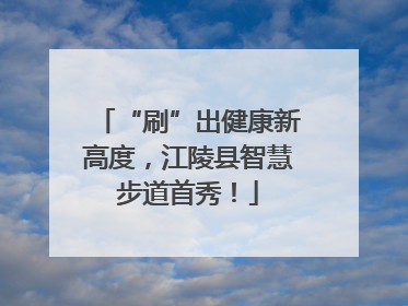 “刷”出健康新高度，江陵县智慧步道首秀！