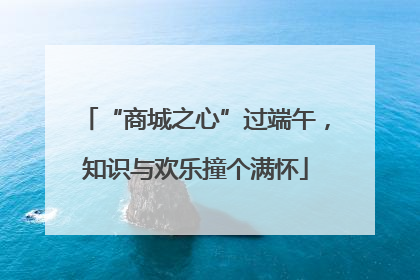 “商城之心”过端午，知识与欢乐撞个满怀