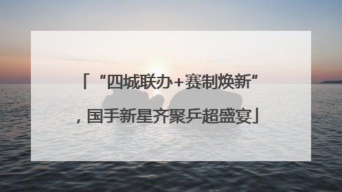 “四城联办+赛制焕新”，国手新星齐聚乒超盛宴