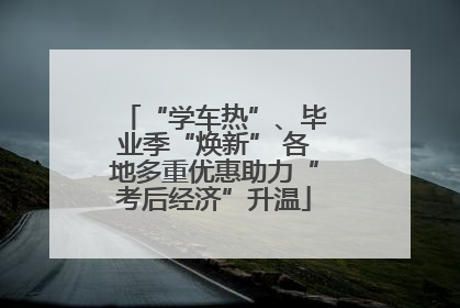 “学车热”、毕业季“焕新” 各地多重优惠助力“考后经济”升温