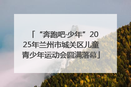 “奔跑吧·少年”2025年兰州市城关区儿童青少年运动会圆满落幕