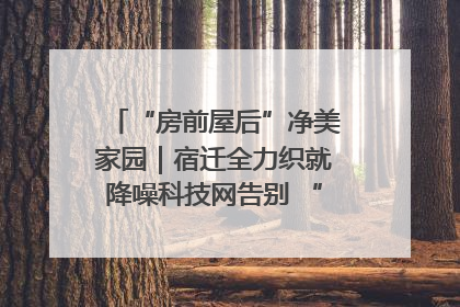 “房前屋后”净美家园｜宿迁全力织就降噪科技网告别 “声” 烦恼