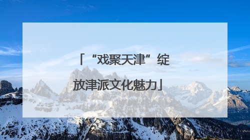 “戏聚天津”绽放津派文化魅力