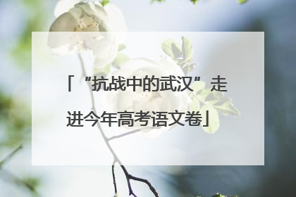 “抗战中的武汉”走进今年高考语文卷