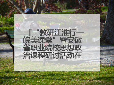 “教研江淮行—皖美课堂”暨安徽省职业院校思想政治课程研讨活动在芜湖高级职业技术学校举行
