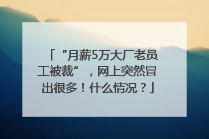 “月薪5万大厂老员工被裁”，网上突然冒出很多！什么情况？