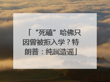 “死磕”哈佛只因曾被拒入学？特朗普：纯属造谣
