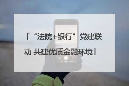 “法院+银行”党建联动 共建优质金融环境