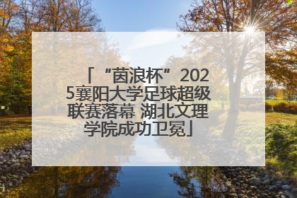“茵浪杯”2025襄阳大学足球超级联赛落幕 湖北文理学院成功卫冕