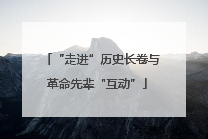 “走进”历史长卷与革命先辈“互动”