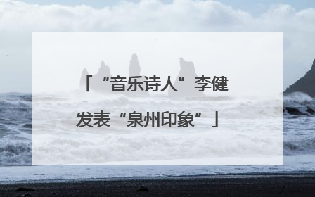 “音乐诗人”李健发表“泉州印象”