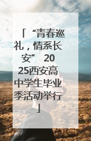 “青春巡礼，情系长安” 2025西安高中学生毕业季活动举行