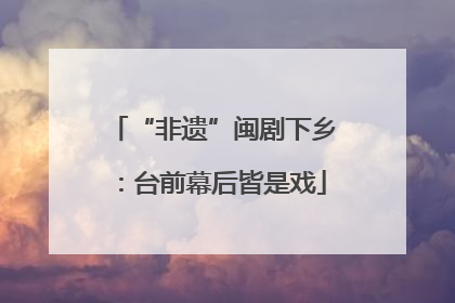 “非遗”闽剧下乡：台前幕后皆是戏