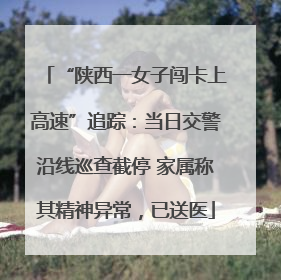 “陕西一女子闯卡上高速”追踪：当日交警沿线巡查截停 家属称其精神异常，已送医
