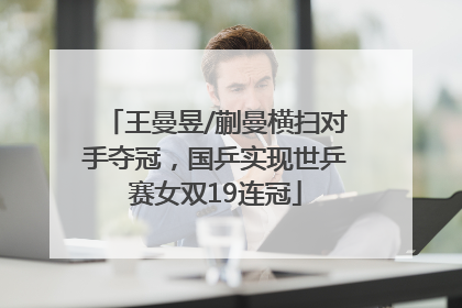 王曼昱/蒯曼横扫对手夺冠，国乒实现世乒赛女双19连冠