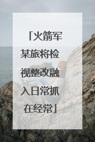 火箭军某旅将检视整改融入日常抓在经常