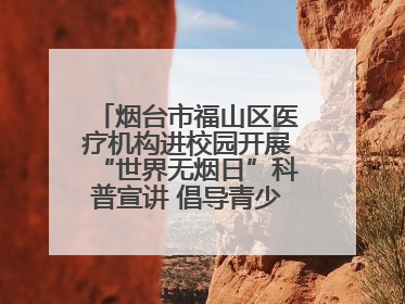 烟台市福山区医疗机构进校园开展“世界无烟日”科普宣讲 倡导青少年拒绝第一支烟