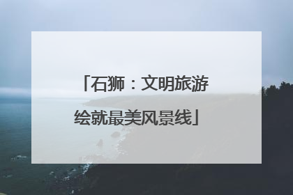 石狮：文明旅游绘就最美风景线