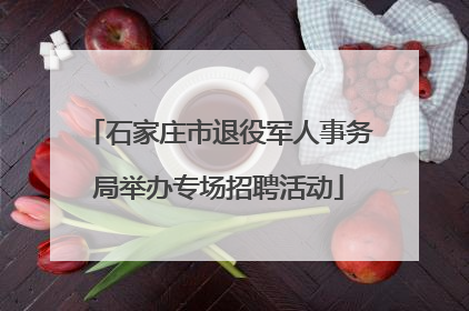 石家庄市退役军人事务局举办专场招聘活动