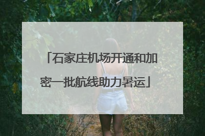 石家庄机场开通和加密一批航线助力暑运