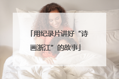用纪录片讲好“诗画浙江”的故事
