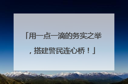 用一点一滴的务实之举，搭建警民连心桥！