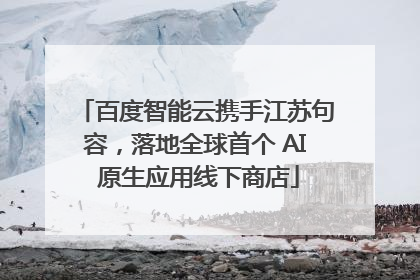 百度智能云携手江苏句容，落地全球首个 AI 原生应用线下商店