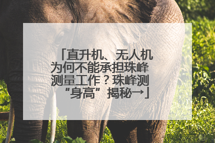 直升机、无人机为何不能承担珠峰测量工作？珠峰测“身高”揭秘→