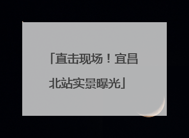 直击现场！宜昌北站实景曝光