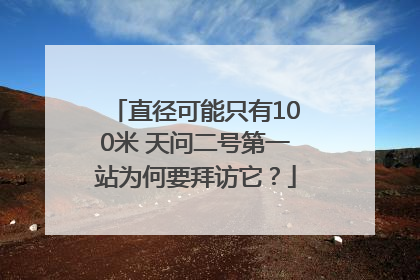 直径可能只有100米 天问二号第一站为何要拜访它？
