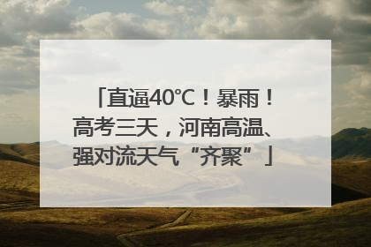 直逼40℃！暴雨！高考三天，河南高温、强对流天气“齐聚”